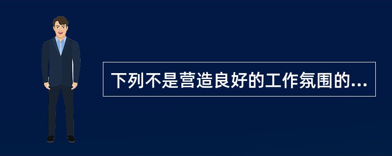 下列不是营造良好的工作氛围的是？（）