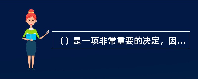 （）是一项非常重要的决定，因为制定项目计划的成败在很大程度上取决于组长的能力。