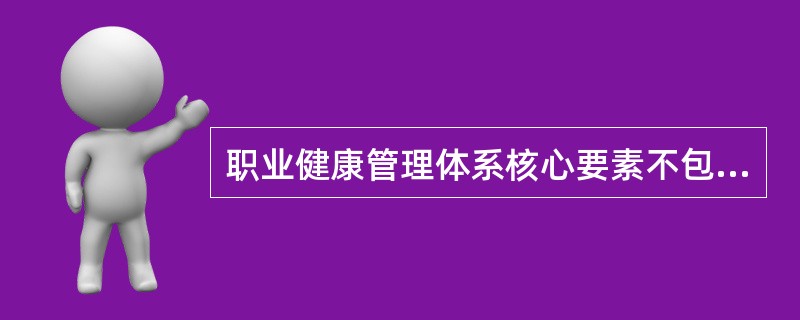 职业健康管理体系核心要素不包括（）。