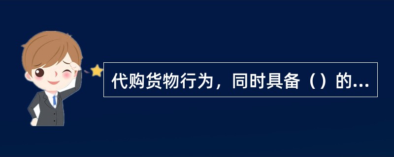 代购货物行为，同时具备（）的，征收营业税。