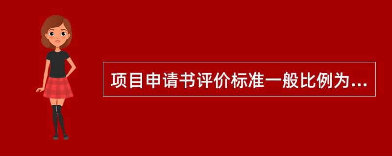 项目申请书评价标准一般比例为------承担单位在类似项目中的经验：进度计划：成