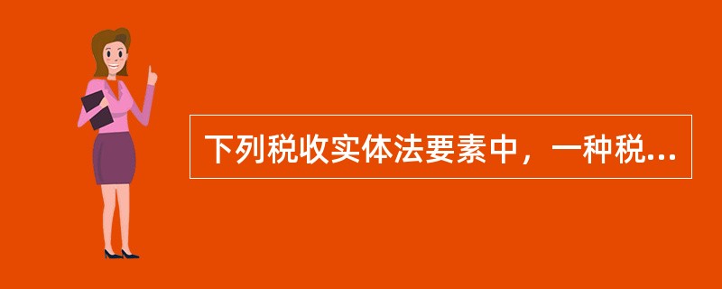 下列税收实体法要素中，一种税区别于另一种税的主要标志的是（）。