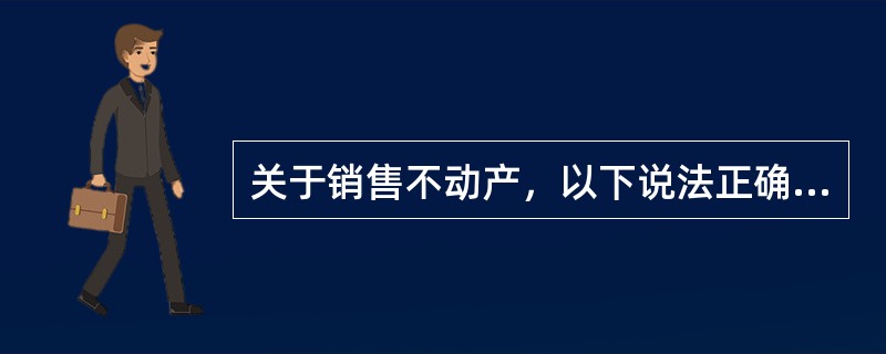 关于销售不动产，以下说法正确的是（）。