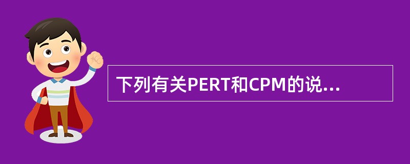 下列有关PERT和CPM的说法错误的是（）