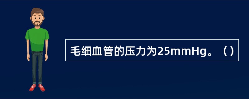 毛细血管的压力为25mmHg。（）