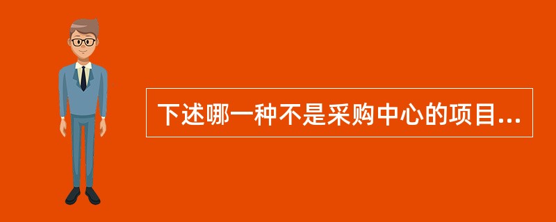 下述哪一种不是采购中心的项目（）