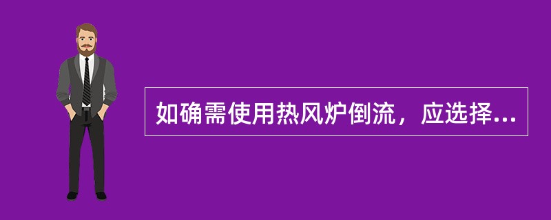如确需使用热风炉倒流，应选择燃烧最热的炉子。