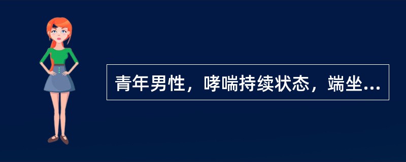 青年男性，哮喘持续状态，端坐呼吸，发绀，两肺喘鸣音，PaO7．98kPa（60m