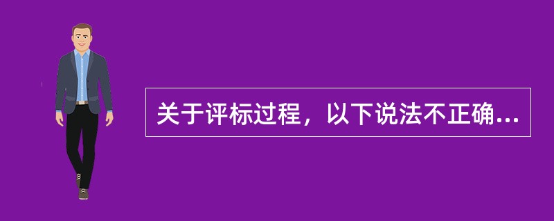 关于评标过程，以下说法不正确的是（）。