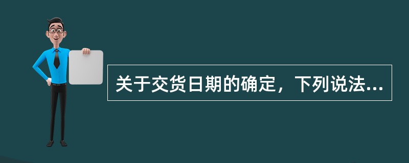 关于交货日期的确定，下列说法中不正确的是（）。