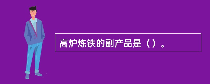 高炉炼铁的副产品是（）。