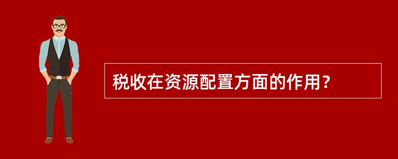 税收在资源配置方面的作用？