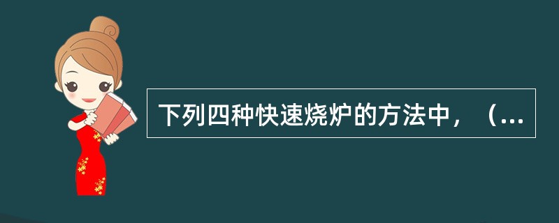 下列四种快速烧炉的方法中，（）法的烟气变化量最小，热交换作用较好。