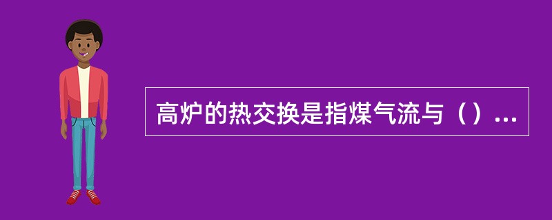 高炉的热交换是指煤气流与（）的热量传递。