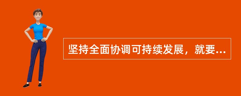 坚持全面协调可持续发展，就要坚持把社会主义物质文明、政治文明、精神文明、和谐社会