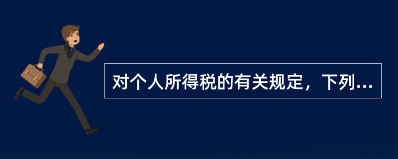 对个人所得税的有关规定，下列表述正确的有（）。