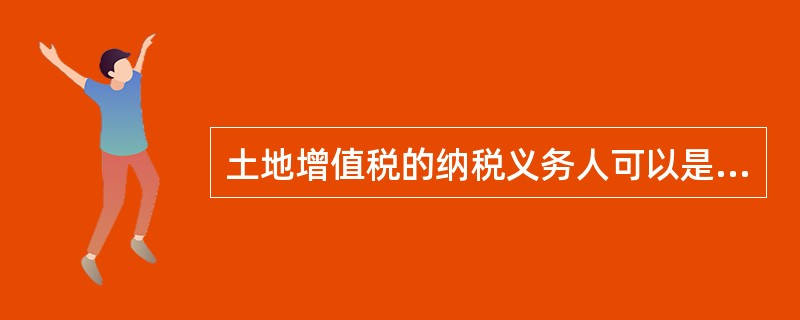 土地增值税的纳税义务人可以是（）。