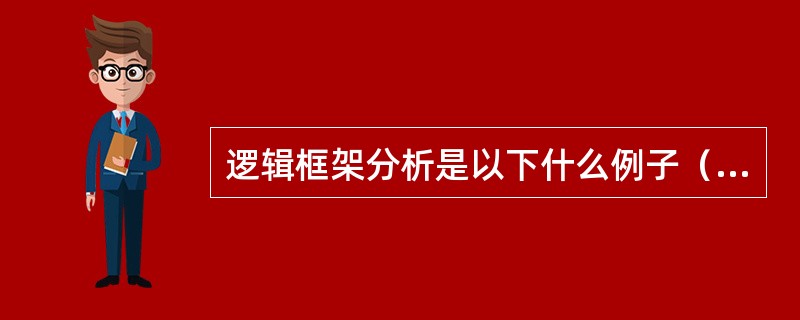 逻辑框架分析是以下什么例子（）。