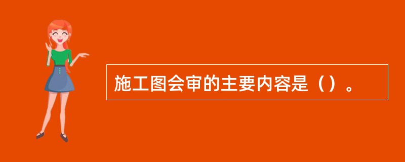 施工图会审的主要内容是（）。