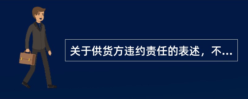 关于供货方违约责任的表述，不正确的是（）。