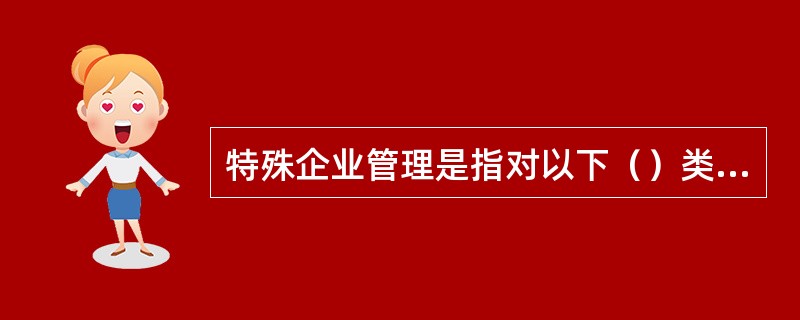 特殊企业管理是指对以下（）类型企业的所得税管理。