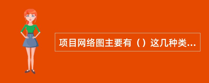 项目网络图主要有（）这几种类型。