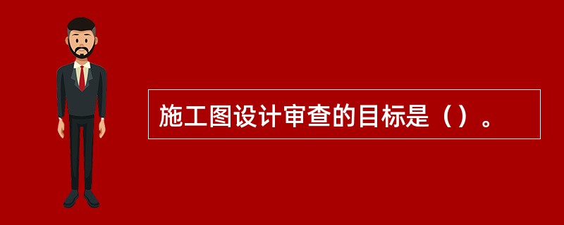 施工图设计审查的目标是（）。