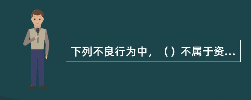 下列不良行为中，（）不属于资质方面的认定标准。