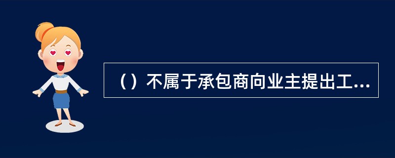 （）不属于承包商向业主提出工期索赔的具体依据。