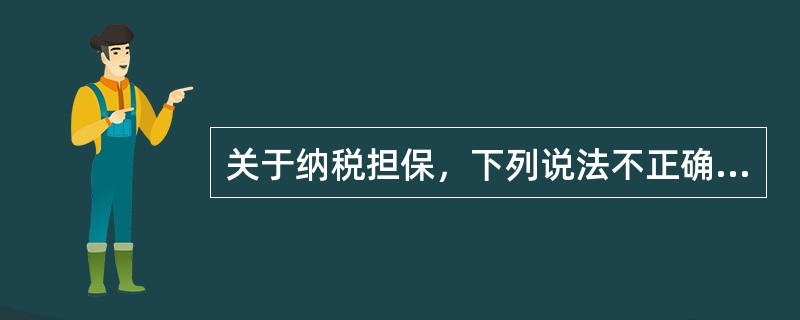 关于纳税担保，下列说法不正确的是：（）