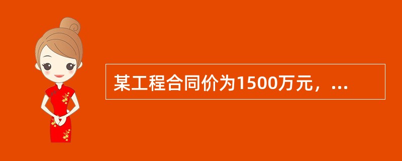 某工程合同价为1500万元，总的工期是36个月，在施工过程中业主又额外增加工程1