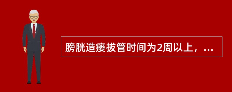 膀胱造瘘拔管时间为2周以上，其目的是为了防止（）