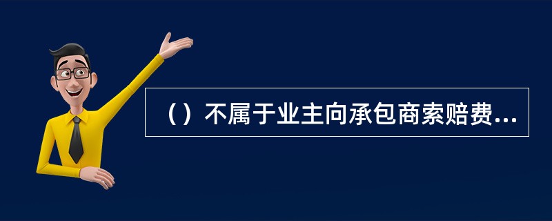 （）不属于业主向承包商索赔费用和（或）利润的情形。