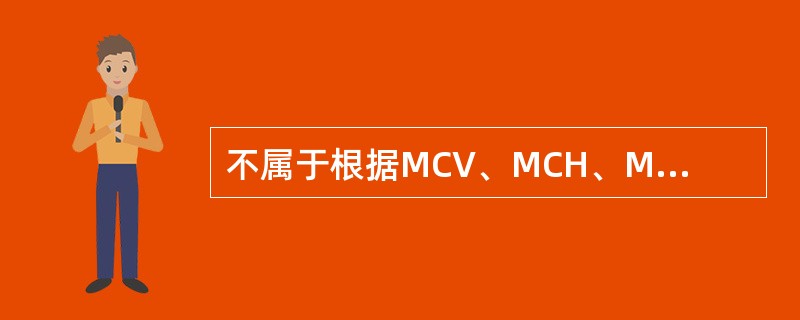 不属于根据MCV、MCH、MCHC进行贫血形态学分类类型的是（）