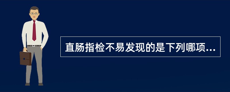 直肠指检不易发现的是下列哪项病变（）。