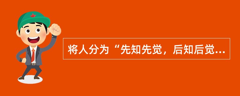 将人分为“先知先觉，后知后觉，不知不觉”三类的是（）