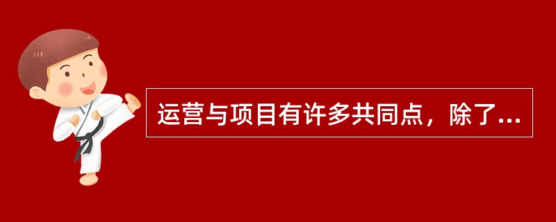 运营与项目有许多共同点，除了（）。