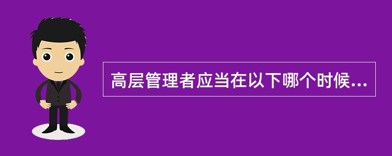 高层管理者应当在以下哪个时候对项目进行审查？（）