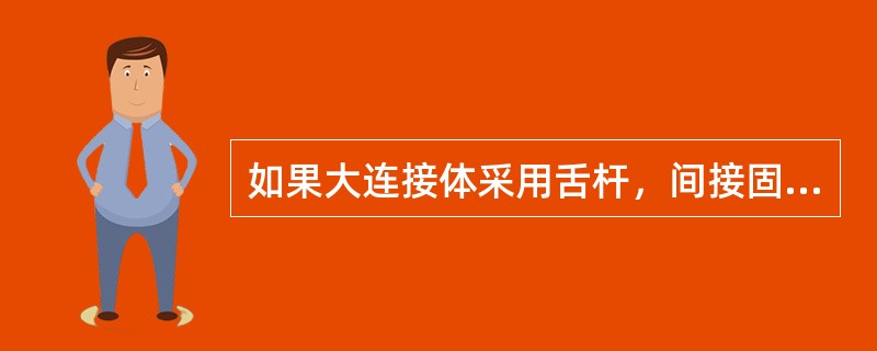如果大连接体采用舌杆，间接固位体最好选（）