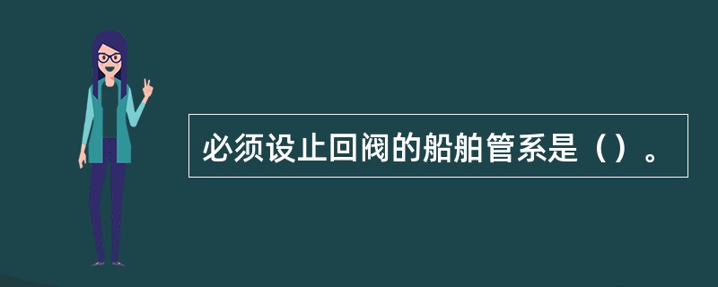 必须设止回阀的船舶管系是（）。