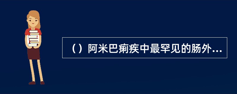 （）阿米巴痢疾中最罕见的肠外并发症