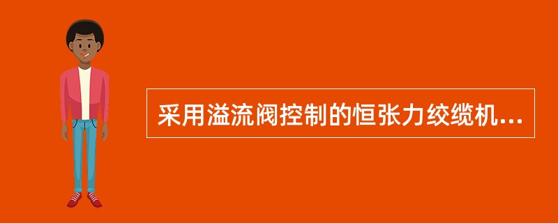 采用溢流阀控制的恒张力绞缆机在缆绳张紧状态时（）。