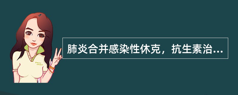 肺炎合并感染性休克，抗生素治疗哪项不正确（）