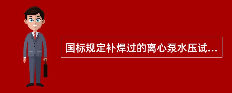 国标规定补焊过的离心泵水压试验压力为（）。