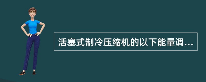 活塞式制冷压缩机的以下能量调节方法中运行经济性最好的是（）法。