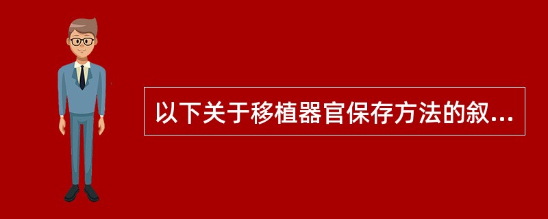 以下关于移植器官保存方法的叙述中，哪一项是正确的（）。