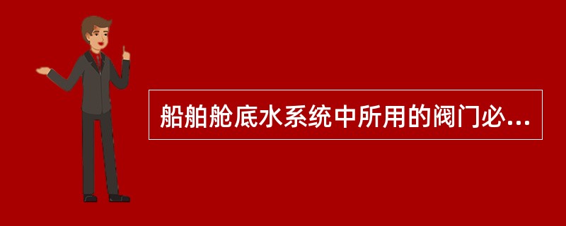 船舶舱底水系统中所用的阀门必须是（）。