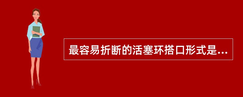 最容易折断的活塞环搭口形式是（）
