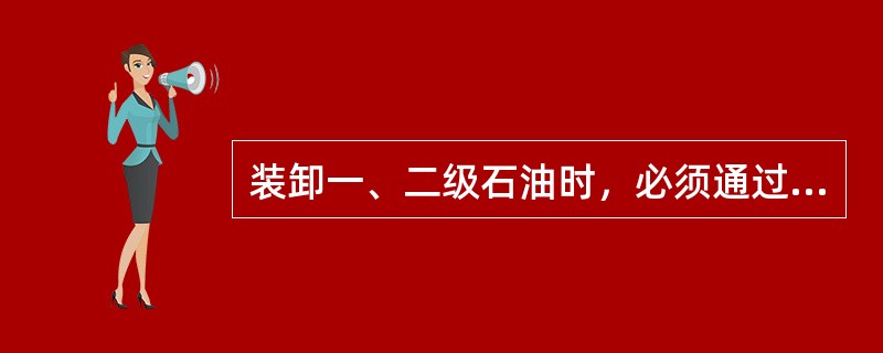 装卸一、二级石油时，必须通过（）进行，严禁（）作业。