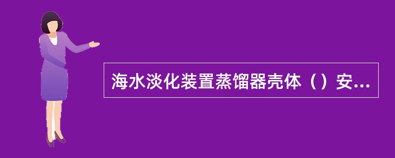 海水淡化装置蒸馏器壳体（）安全阀。